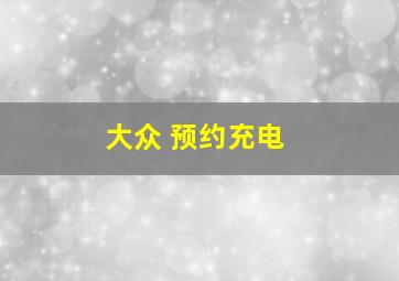 大众 预约充电